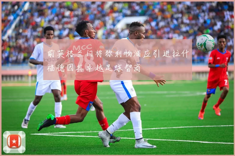前英格兰门将称利物浦应引进拉什福德因其卓越足球智商